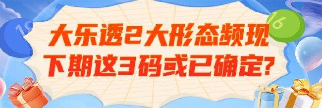 大乐透2大形态近期频现 下期这3码或已确定？